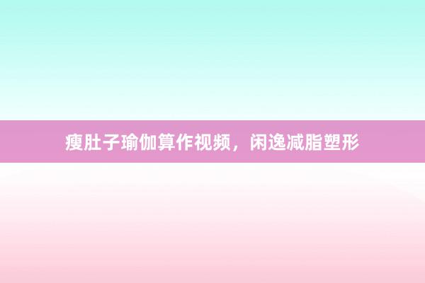 瘦肚子瑜伽算作视频，闲逸减脂塑形